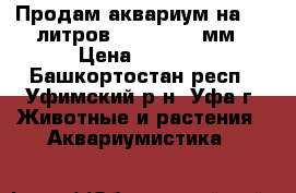 Продам аквариум на 170 литров 420-900-450мм › Цена ­ 2 500 - Башкортостан респ., Уфимский р-н, Уфа г. Животные и растения » Аквариумистика   